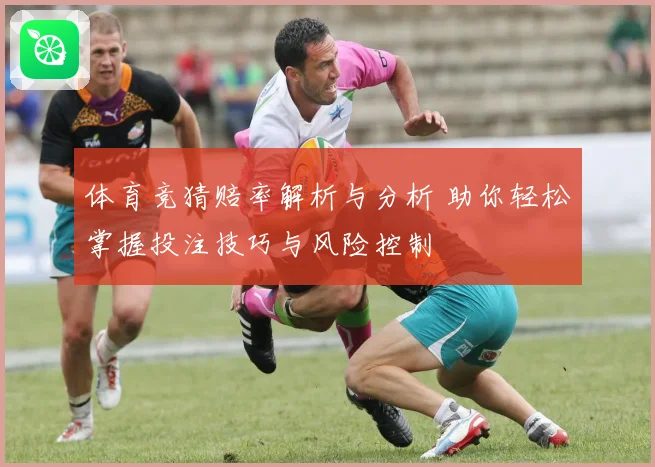 体育竞猜赔率解析与分析 助你轻松掌握投注技巧与风险控制