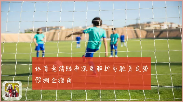 体育竞猜赔率深度解析与胜负走势预测全指南
