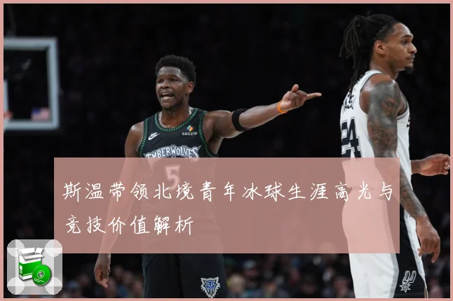 斯温带领北境青年冰球生涯高光与竞技价值解析