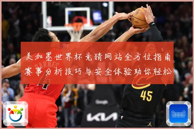 美加墨世界杯竞猜网站全方位指南赛事分析技巧与安全体验助你轻松