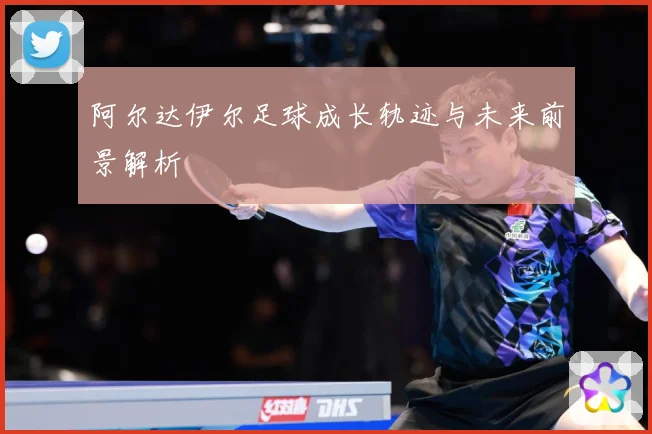 阿尔达伊尔足球成长轨迹与未来前景解析