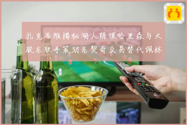 扎克洛维揭秘湖人阴谋哈里森与大股东联手策划东契奇交易替代佩林卡