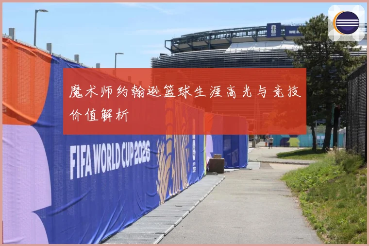 魔术师约翰逊篮球生涯高光与竞技价值解析