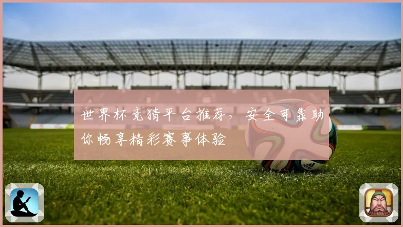 世界杯竞猜平台推荐，安全可靠助你畅享精彩赛事体验
