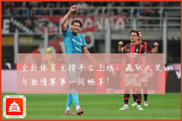 全新体育竞猜平台上线，赢取大奖与激情赛事一同畅享！