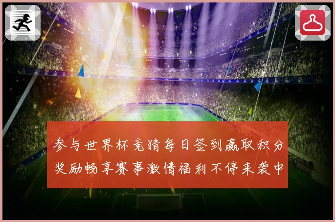 参与世界杯竞猜每日签到赢取积分奖励畅享赛事激情福利不停来袭中