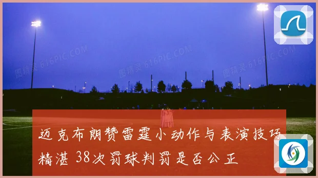 迈克布朗赞雷霆小动作与表演技巧精湛 38次罚球判罚是否公正