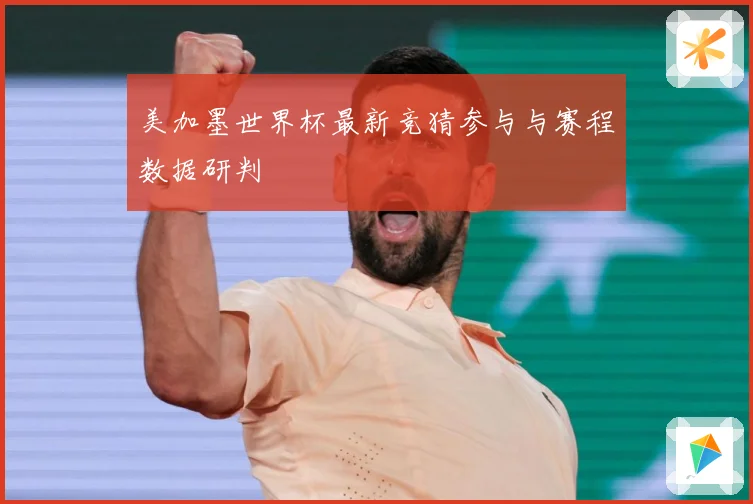 美加墨世界杯最新竞猜参与与赛程数据研判