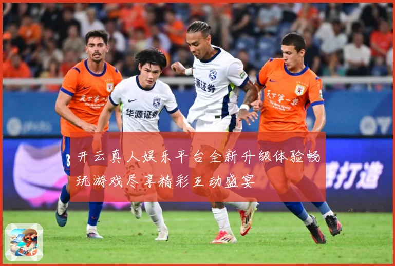 开云真人娱乐平台全新升级体验畅玩游戏尽享精彩互动盛宴