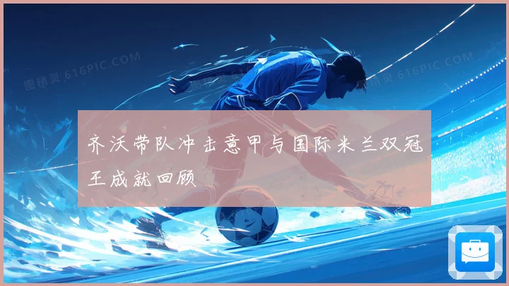 齐沃带队冲击意甲与国际米兰双冠王成就回顾