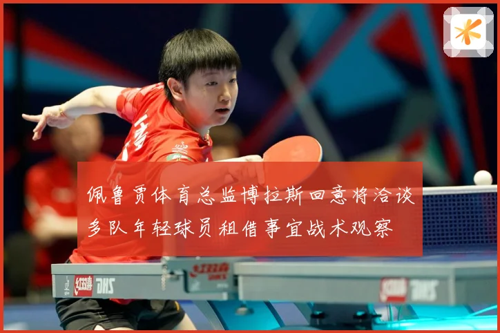 佩鲁贾体育总监博拉斯回意将洽谈多队年轻球员租借事宜战术观察