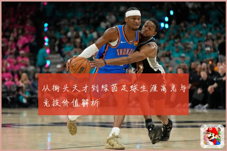 从街头天才到绿茵足球生涯高光与竞技价值解析