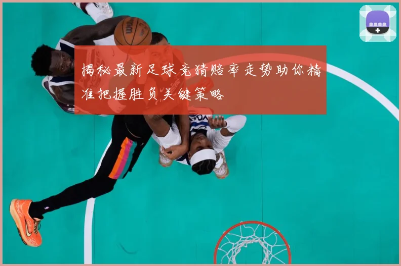 揭秘最新足球竞猜赔率走势助你精准把握胜负关键策略