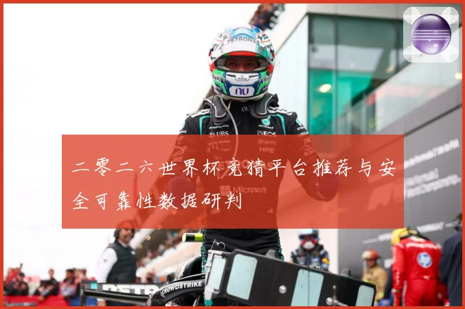 二零二六世界杯竞猜平台推荐与安全可靠性数据研判