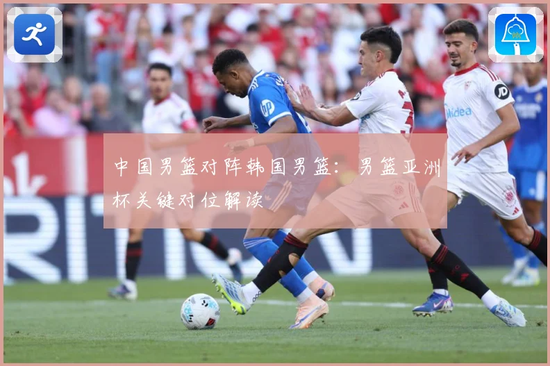 中国男篮对阵韩国男篮：男篮亚洲杯关键对位解读