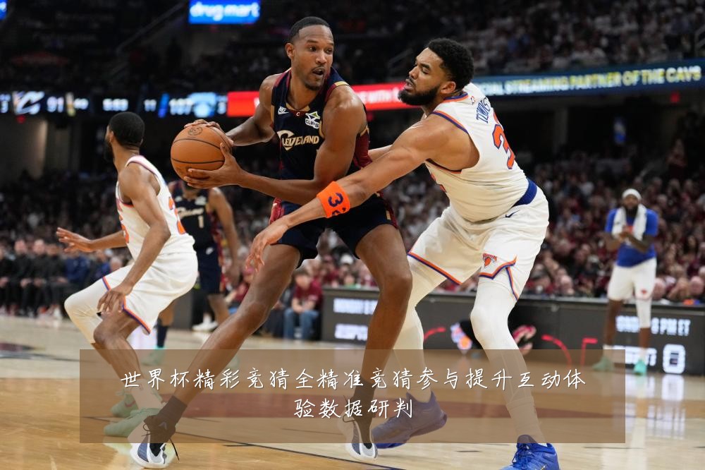 世界杯精彩竞猜全精准竞猜参与提升互动体验数据研判