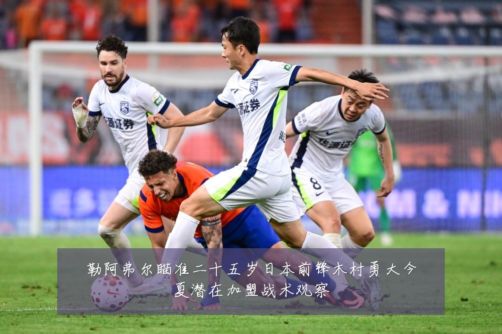 勒阿弗尔瞄准二十五岁日本前锋木村勇大今夏潜在加盟战术观察
