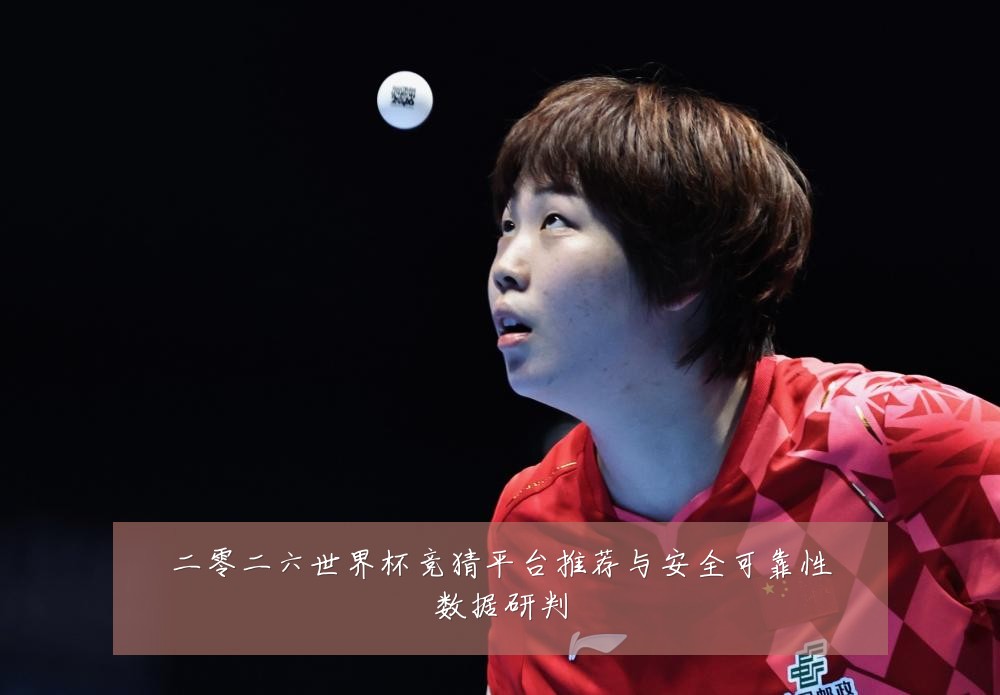 二零二六世界杯竞猜平台推荐与安全可靠性数据研判