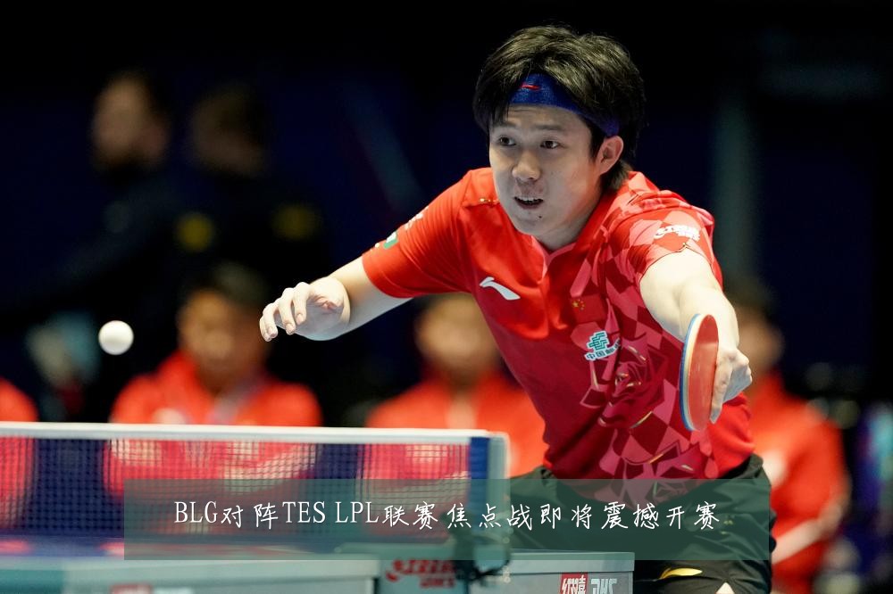 BLG对阵TES LPL联赛焦点战即将震撼开赛