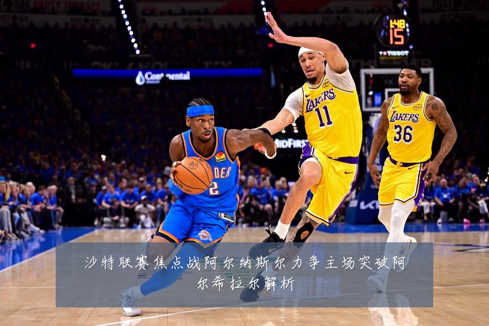 沙特联赛焦点战阿尔纳斯尔力争主场突破阿尔希拉尔解析
