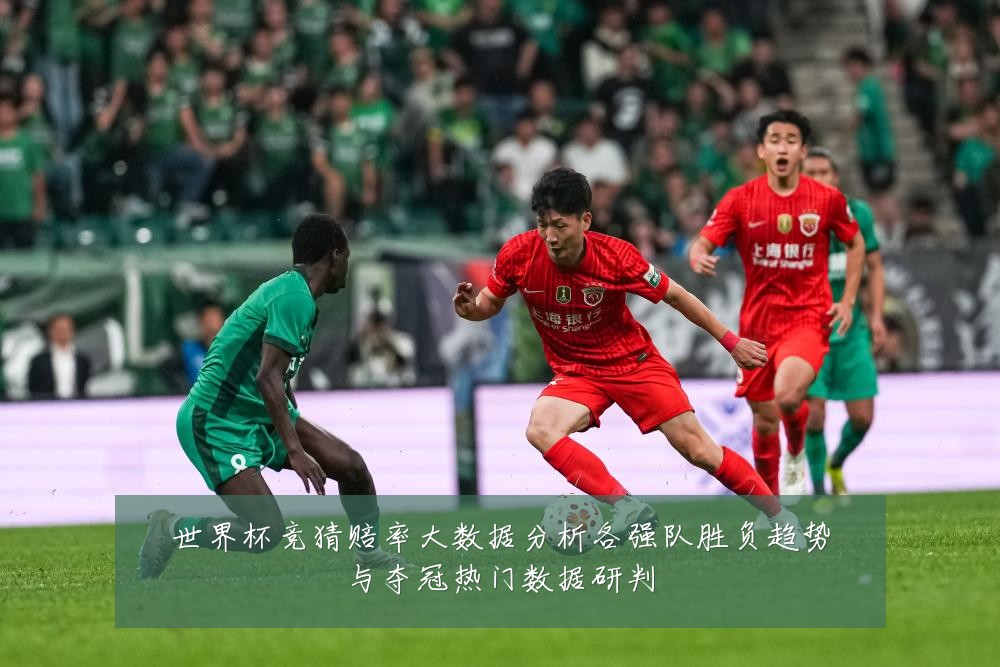 世界杯竞猜赔率大数据分析各强队胜负趋势与夺冠热门数据研判